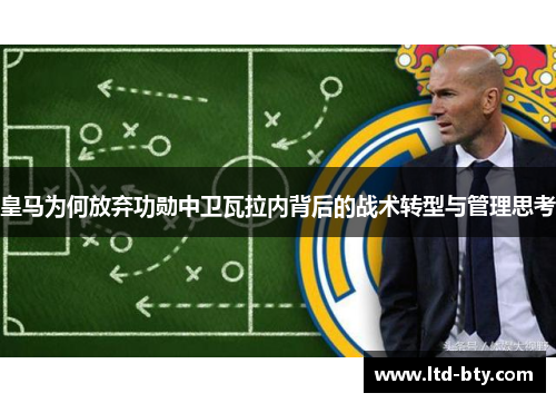 皇马为何放弃功勋中卫瓦拉内背后的战术转型与管理思考