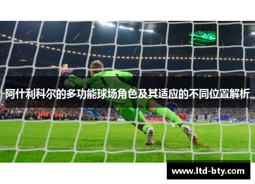 阿什利科尔的多功能球场角色及其适应的不同位置解析 阿什利科尔的多功能球场角色及其适应的不同位置解析