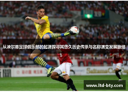 从波尔蒂足球俱乐部的起源探寻其悠久历史传承与名称演变发展脉络