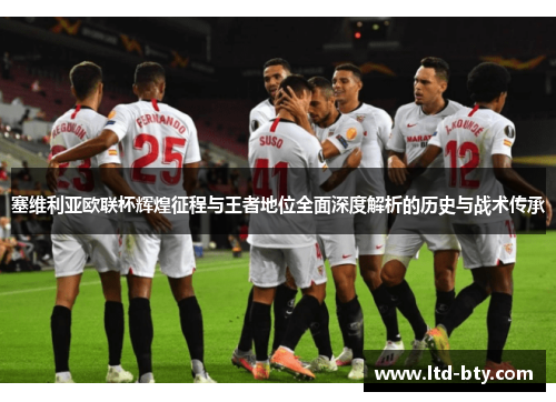 塞维利亚欧联杯辉煌征程与王者地位全面深度解析的历史与战术传承