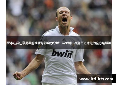 罗本在拜仁慕尼黑的成就与影响力分析:从关键比赛到历史地位的全方位解读 罗本在拜仁慕尼黑的成就与影响力分析:从关键比赛到历史地位的全方位解读